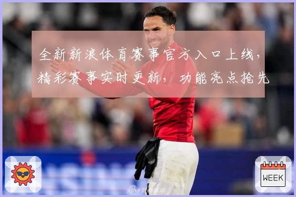 全新新浪体育赛事官方入口上线，精彩赛事实时更新，功能亮点抢先看