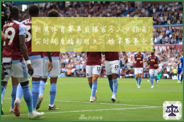 新浪体育赛事直播官方入口指南：实时观看精彩对决，畅享赛事全景体验