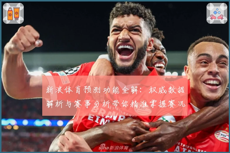 新浪体育预测功能全解：权威数据解析与赛事分析带你精准掌握赛况