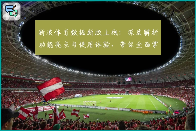 新浪体育数据新版上线：深度解析功能亮点与使用体验，带你全面掌握赛事动态