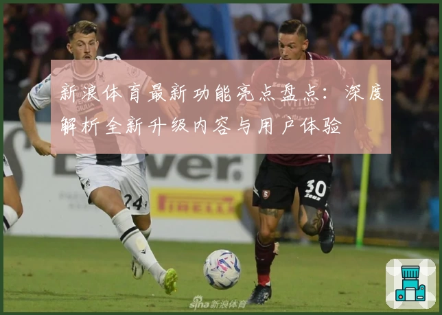 新浪体育最新功能亮点盘点：深度解析全新升级内容与用户体验