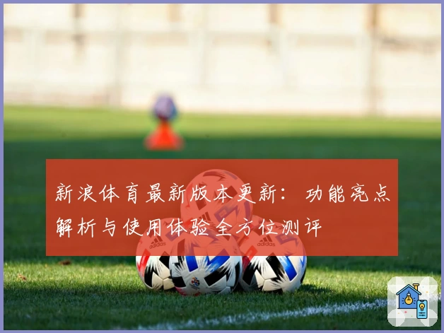 新浪体育最新版本更新：功能亮点解析与使用体验全方位测评