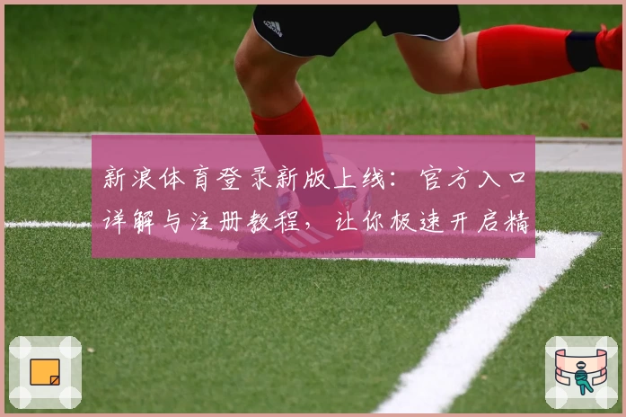 新浪体育登录新版上线：官方入口详解与注册教程，让你极速开启精彩体育之旅