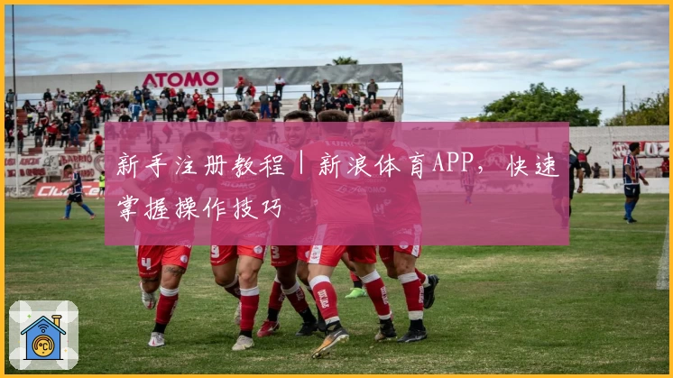 新手注册教程｜新浪体育APP，快速掌握操作技巧