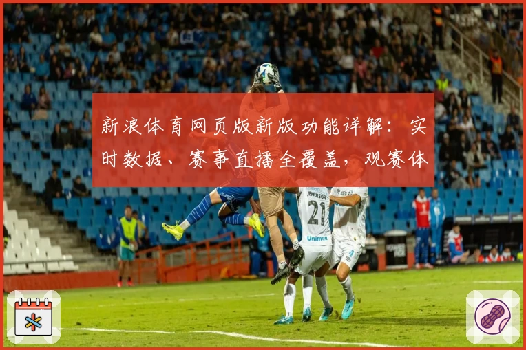 新浪体育网页版新版功能详解：实时数据、赛事直播全覆盖，观赛体验再升级