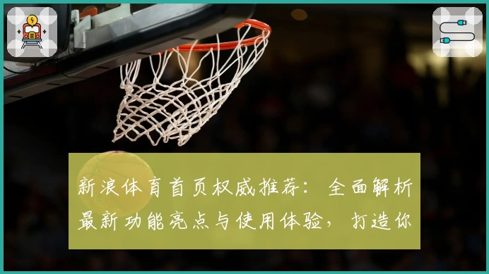 新浪体育首页权威推荐：全面解析最新功能亮点与使用体验，打造你的专属体育资讯平台