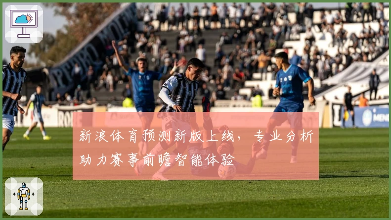 新浪体育预测新版上线，专业分析助力赛事前瞻智能体验