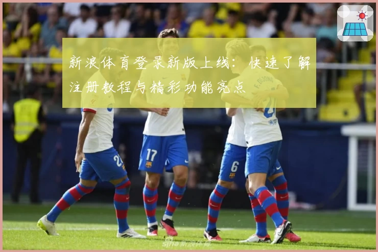 新浪体育登录新版上线：快速了解注册教程与精彩功能亮点