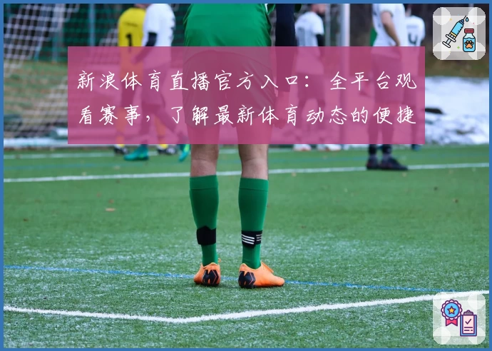 新浪体育直播官方入口：全平台观看赛事，了解最新体育动态的便捷指南