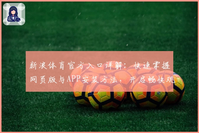 新浪体育官方入口详解：快速掌握网页版与APP安装方法，开启畅快观赛之旅