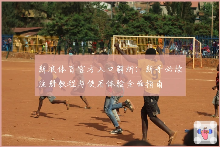 新浪体育官方入口解析：新手必读注册教程与使用体验全面指南