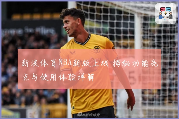 新浪体育NBA新版上线 揭秘功能亮点与使用体验详解