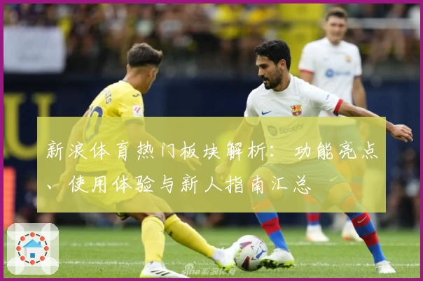 新浪体育热门板块解析：功能亮点、使用体验与新人指南汇总