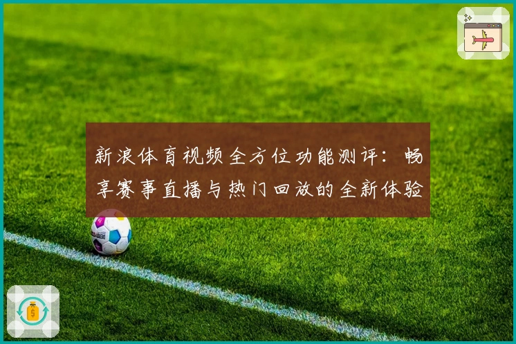 新浪体育视频全方位功能测评:畅享赛事直播与热门回放的全新体验