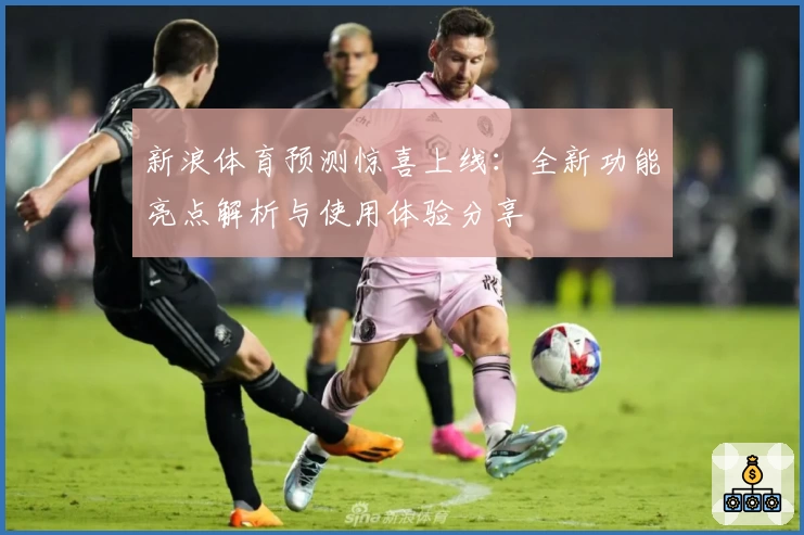 新浪体育预测惊喜上线：全新功能亮点解析与使用体验分享