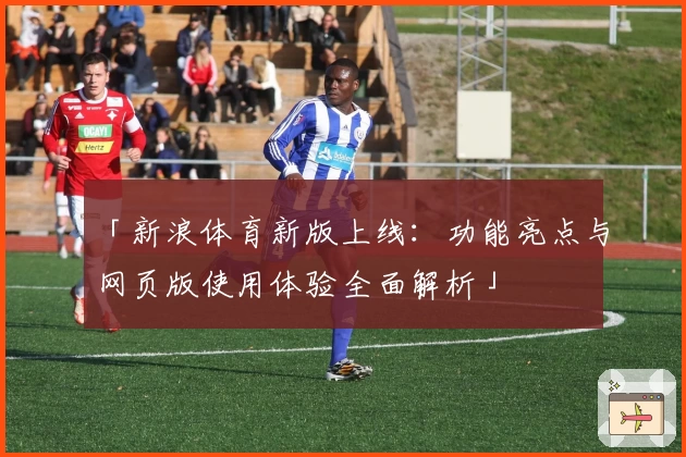 「新浪体育新版上线：功能亮点与网页版使用体验全面解析」