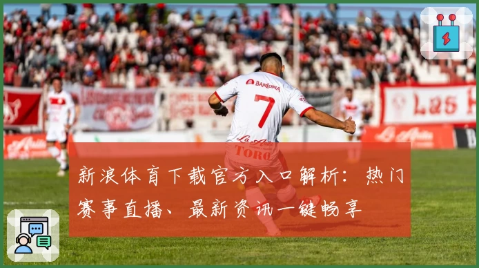 新浪体育下载官方入口解析：热门赛事直播、最新资讯一键畅享