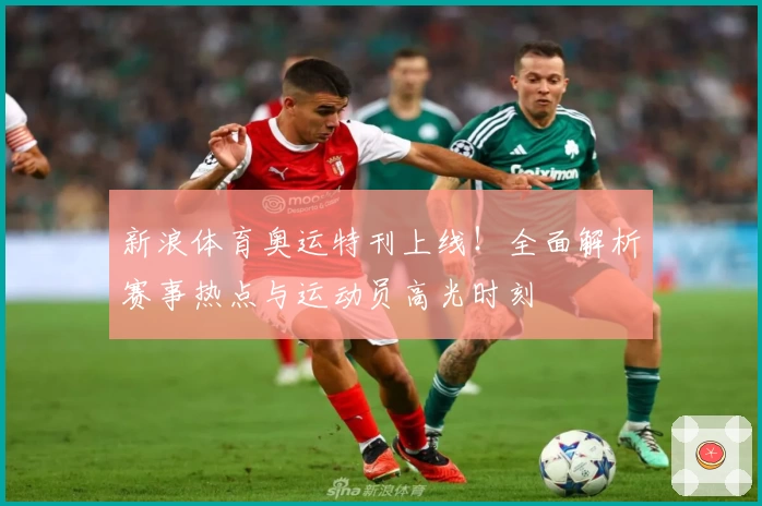 新浪体育奥运特刊上线!全面解析赛事热点与运动员高光时刻