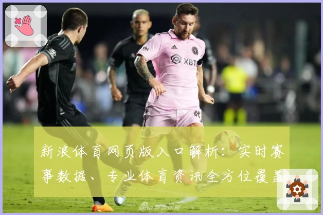 新浪体育网页版入口解析：实时赛事数据、专业体育资讯全方位覆盖