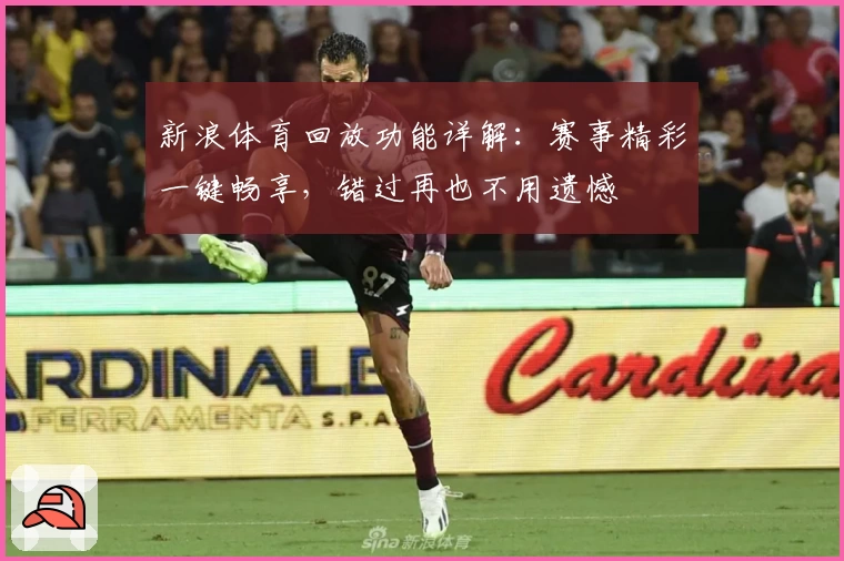 新浪体育回放功能详解：赛事精彩一键畅享，错过再也不用遗憾