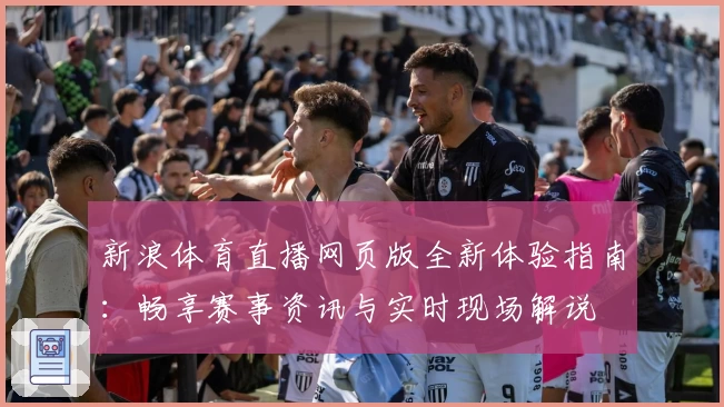 新浪体育直播网页版全新体验指南：畅享赛事资讯与实时现场解说
