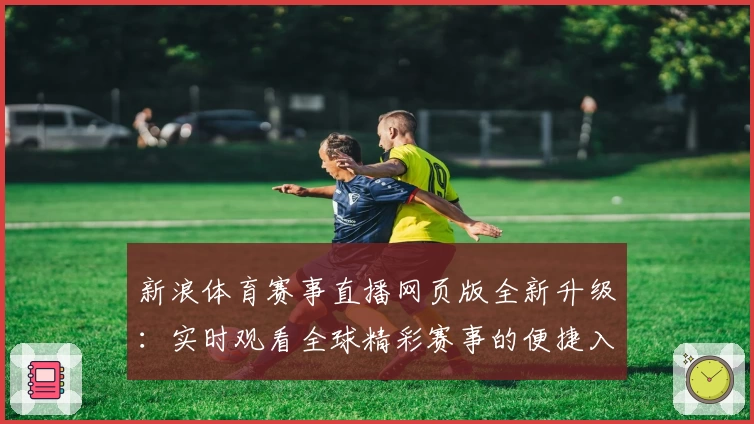 新浪体育赛事直播网页版全新升级：实时观看全球精彩赛事的便捷入口