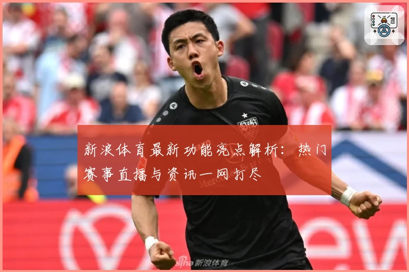 新浪体育最新功能亮点解析：热门赛事直播与资讯一网打尽