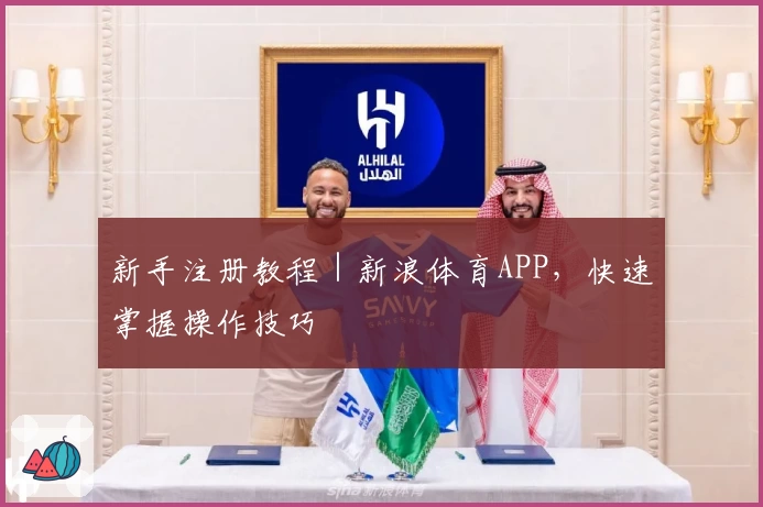 新手注册教程｜新浪体育APP，快速掌握操作技巧