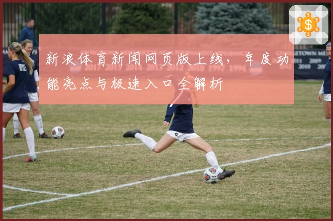 新浪体育新闻网页版上线，年度功能亮点与极速入口全解析