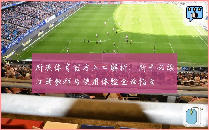新浪体育官方入口解析：新手必读注册教程与使用体验全面指南
